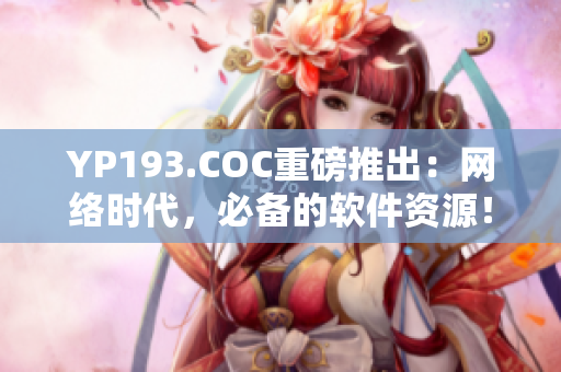 YP193.COC重磅推出：网络时代，必备的软件资源！