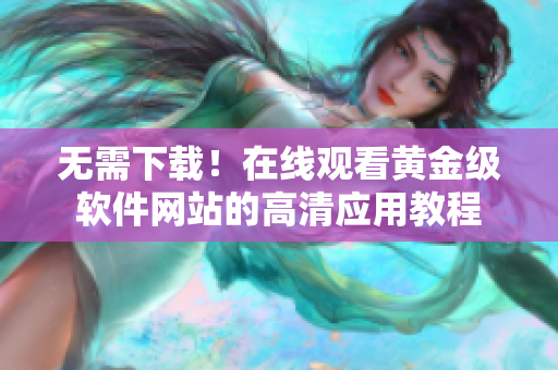 无需下载！在线观看黄金级软件网站的高清应用教程
