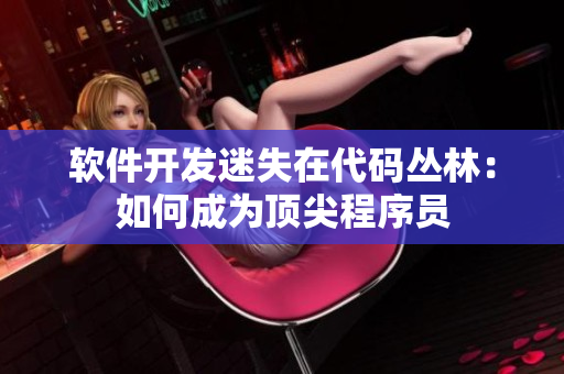 软件开发迷失在代码丛林：如何成为顶尖程序员