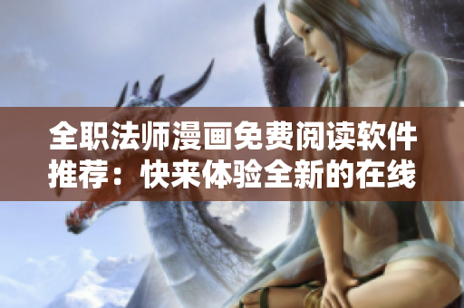 全职法师漫画免费阅读软件推荐：快来体验全新的在线漫画阅读方式
