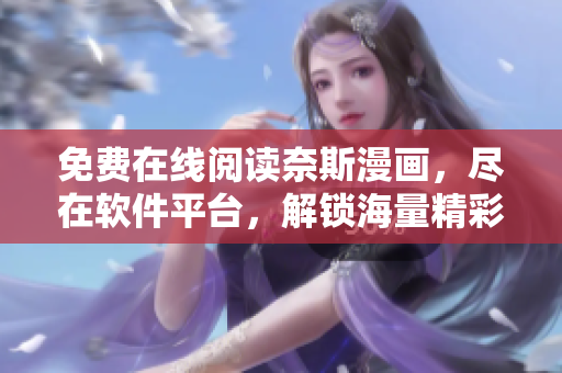 免费在线阅读奈斯漫画，尽在软件平台，解锁海量精彩漫画内容