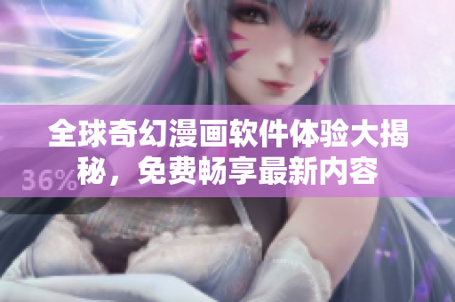 全球奇幻漫画软件体验大揭秘，免费畅享最新内容
