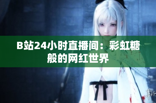 B站24小时直播间：彩虹糖般的网红世界