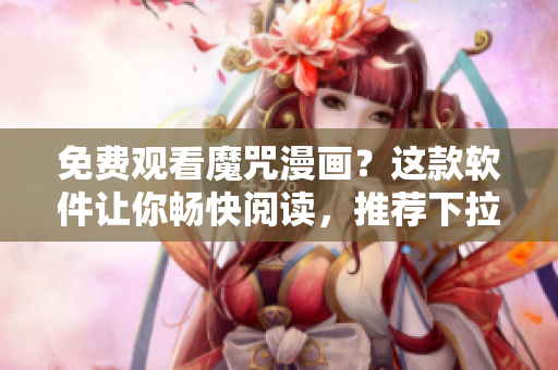 免费观看魔咒漫画？这款软件让你畅快阅读，推荐下拉快看！