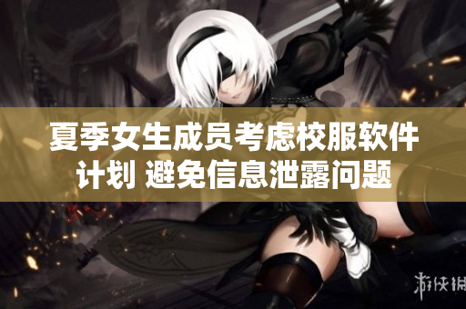 夏季女生成员考虑校服软件计划 避免信息泄露问题