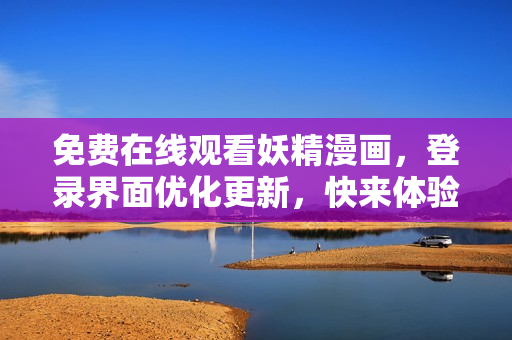 免费在线观看妖精漫画，登录界面优化更新，快来体验全新软件功能！