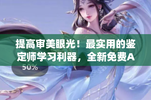 提高审美眼光！最实用的鉴定师学习利器，全新免费App来袭