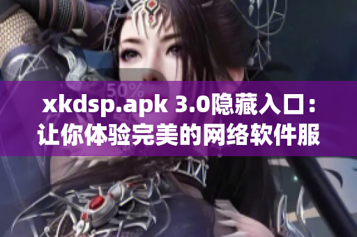 xkdsp.apk 3.0隐藏入口：让你体验完美的网络软件服务！