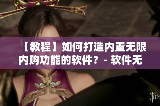 【教程】如何打造内置无限内购功能的软件？- 软件无限内购功能教程