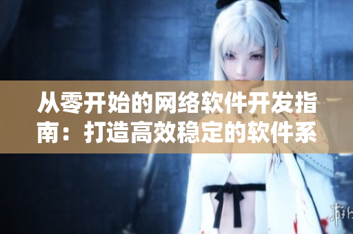 从零开始的网络软件开发指南：打造高效稳定的软件系统