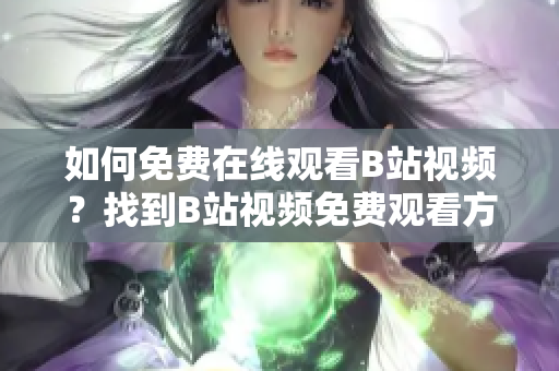 如何免费在线观看B站视频？找到B站视频免费观看方法