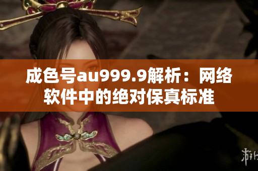成色号au999.9解析：网络软件中的绝对保真标准