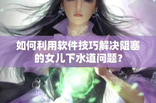 如何利用软件技巧解决阻塞的女儿下水道问题？