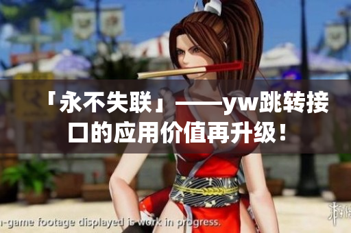「永不失联」——yw跳转接口的应用价值再升级！