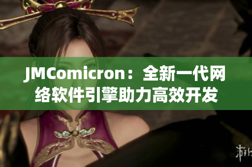 JMComicron：全新一代网络软件引擎助力高效开发