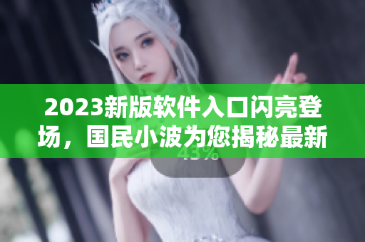 2023新版软件入口闪亮登场，国民小波为您揭秘最新技术革新