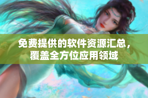 免费提供的软件资源汇总，覆盖全方位应用领域