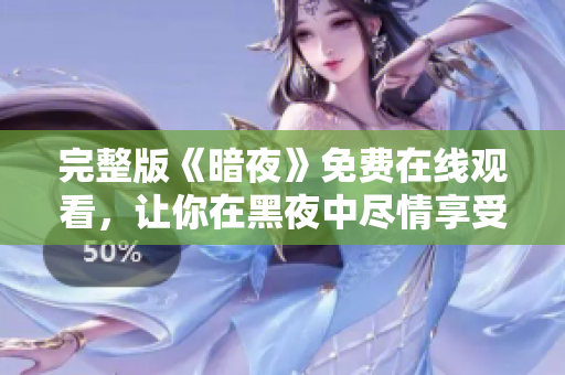 完整版《暗夜》免费在线观看，让你在黑夜中尽情享受刺激与恐怖的惊悚之旅！