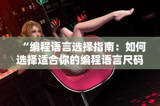 “编程语言选择指南：如何选择适合你的编程语言尺码？”