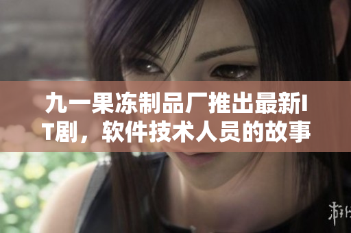 九一果冻制品厂推出最新IT剧，软件技术人员的故事