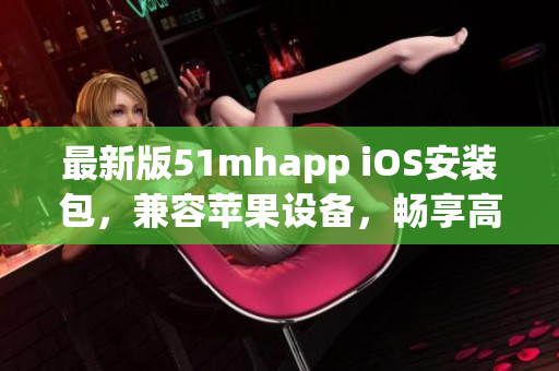 最新版51mhapp iOS安装包，兼容苹果设备，畅享高质量软件服务