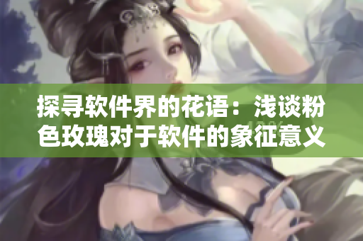 探寻软件界的花语：浅谈粉色玫瑰对于软件的象征意义