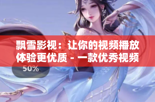 飘雪影视：让你的视频播放体验更优质 - 一款优秀视频软件的测评
