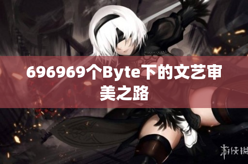 696969个Byte下的文艺审美之路