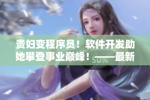 贵妇变程序员！软件开发助她攀登事业巅峰！——最新章节列表