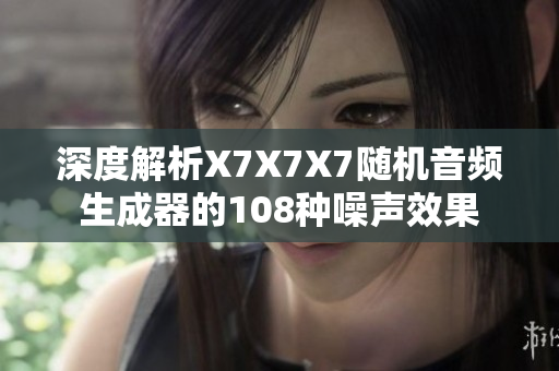 深度解析X7X7X7随机音频生成器的108种噪声效果