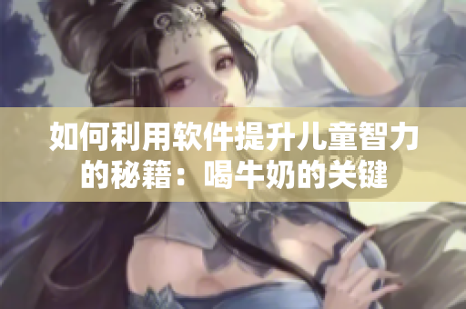 如何利用软件提升儿童智力的秘籍：喝牛奶的关键