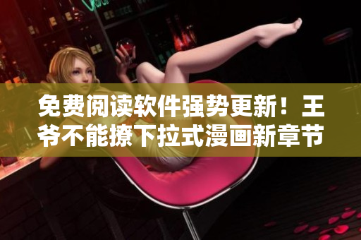 免费阅读软件强势更新！王爷不能撩下拉式漫画新章节限时推出