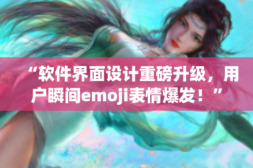 “软件界面设计重磅升级，用户瞬间emoji表情爆发！”
