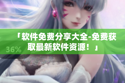 「软件免费分享大全-免费获取最新软件资源！」
