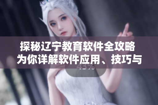 探秘辽宁教育软件全攻略 为你详解软件应用、技巧与测评