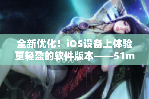 全新优化！iOS设备上体验更轻盈的软件版本——51mh Pro