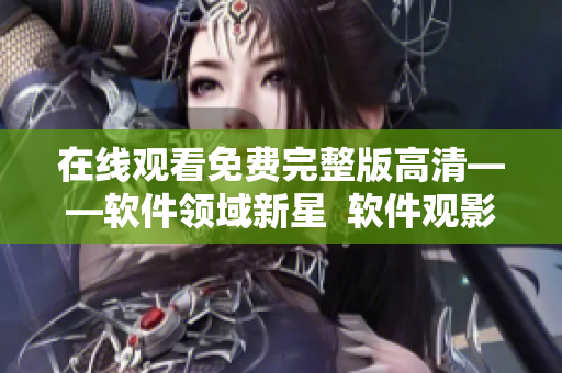 在线观看免费完整版高清——软件领域新星  软件观影神器