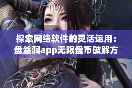 探索网络软件的灵活运用：盘丝洞app无限盘币破解方法揭秘