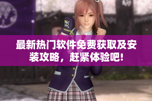 最新热门软件免费获取及安装攻略，赶紧体验吧!