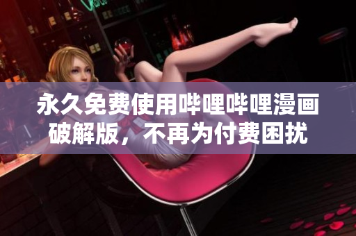 永久免费使用哔哩哔哩漫画破解版，不再为付费困扰