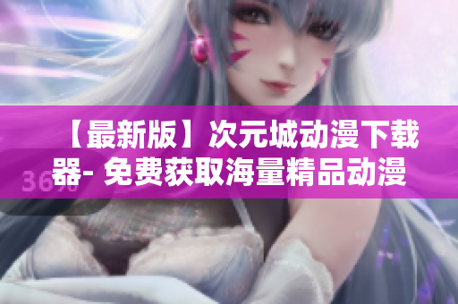 【最新版】次元城动漫下载器- 免费获取海量精品动漫资源