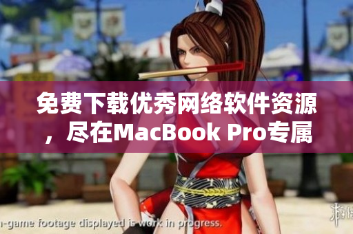 免费下载优秀网络软件资源，尽在MacBook Pro专属网站！