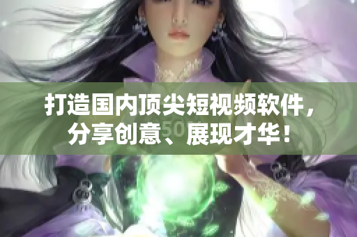 打造国内顶尖短视频软件，分享创意、展现才华！