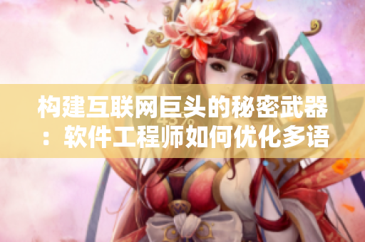 构建互联网巨头的秘密武器：软件工程师如何优化多语言支持