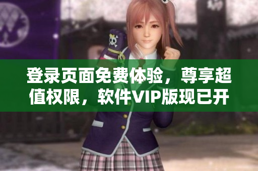登录页面免费体验，尊享超值权限，软件VIP版现已开启