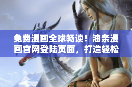 免费漫画全球畅读！油条漫画官网登陆页面，打造轻松畅享网络软件漫画的新视界