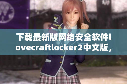 下载最新版网络安全软件lovecraftlocker2中文版，保障你的数据安全！