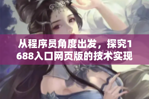 从程序员角度出发，探究1688入口网页版的技术实现方法