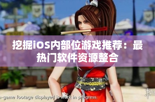 挖掘iOS内部位游戏推荐：最热门软件资源整合