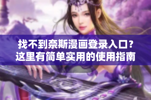 找不到奈斯漫画登录入口？这里有简单实用的使用指南